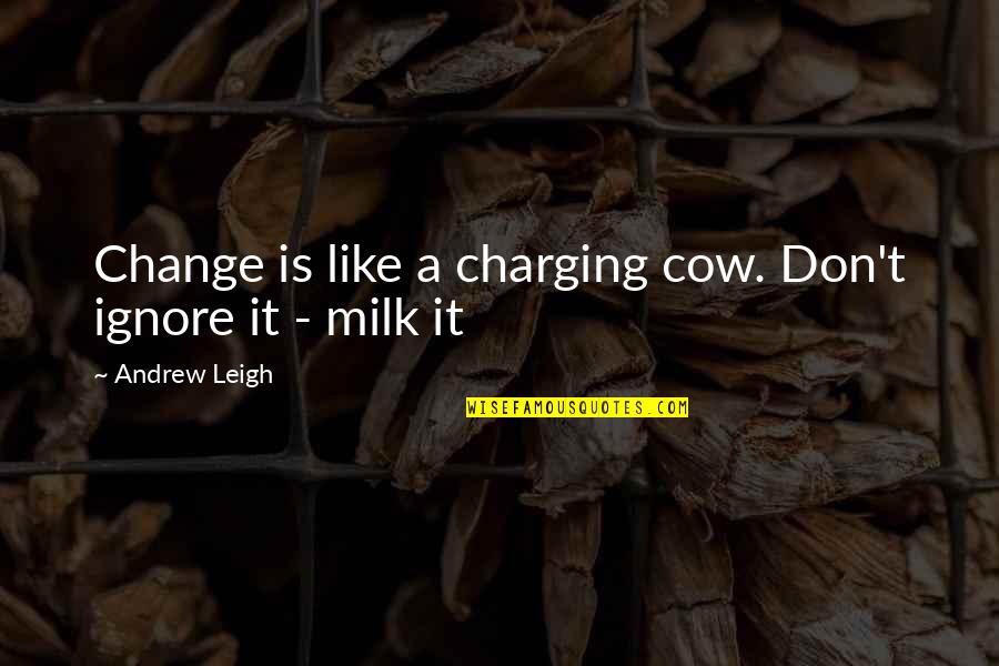 A Cow Quotes By Andrew Leigh: Change is like a charging cow. Don't ignore