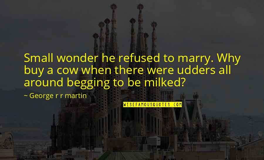 A Cow Quotes By George R R Martin: Small wonder he refused to marry. Why buy