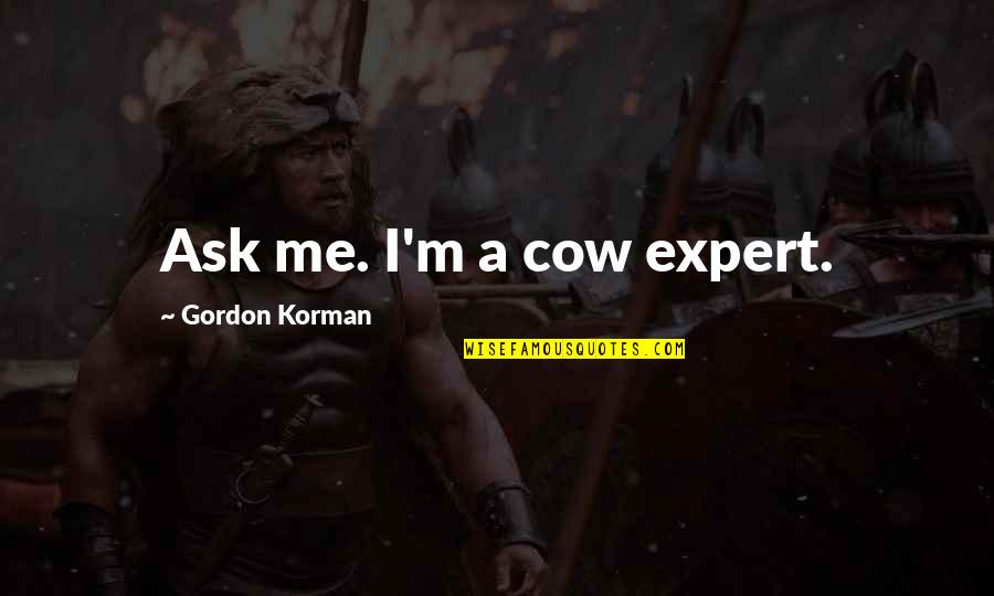 A Cow Quotes By Gordon Korman: Ask me. I'm a cow expert.