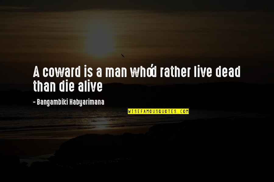 A Cowardly Man Quotes By Bangambiki Habyarimana: A coward is a man who'd rather live