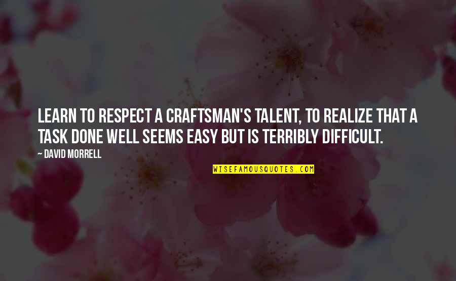 A Craftsman Quotes By David Morrell: Learn to respect a craftsman's talent, to realize A Craftsman Quotes By David Morrell: Learn to respect a craftsman's talent, to realize