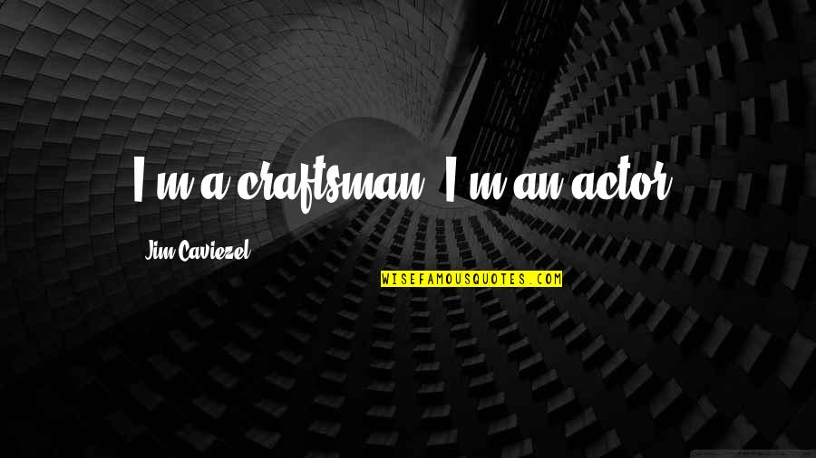 A Craftsman Quotes By Jim Caviezel: I'm a craftsman. I'm an actor. A Craftsman Quotes By Jim Caviezel: I'm a craftsman. I'm an actor.
