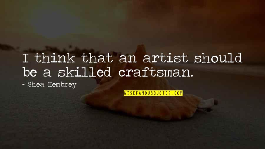 A Craftsman Quotes By Shea Hembrey: I think that an artist should be a A Craftsman Quotes By Shea Hembrey: I think that an artist should be a