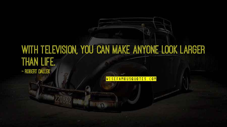 A Crazy Ex Girlfriend Quotes By Robert Dallek: With television, you can make anyone look larger A Crazy Ex Girlfriend Quotes By Robert Dallek: With television, you can make anyone look larger