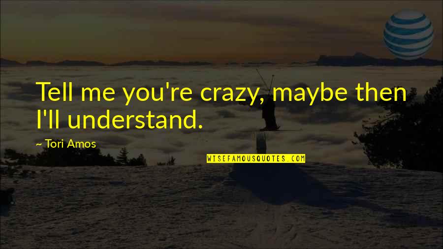 A Crazy Friendship Quotes By Tori Amos: Tell me you're crazy, maybe then I'll understand.