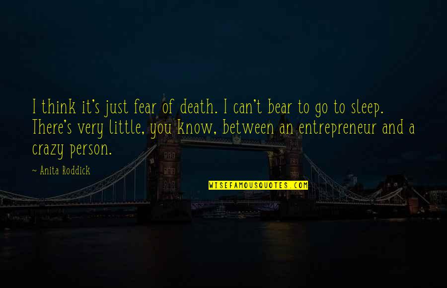 A Crazy Person Quotes By Anita Roddick: I think it's just fear of death. I A Crazy Person Quotes By Anita Roddick: I think it's just fear of death. I