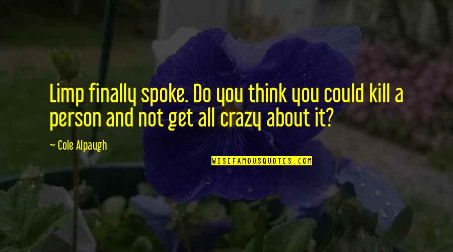 A Crazy Person Quotes By Cole Alpaugh: Limp finally spoke. Do you think you could A Crazy Person Quotes By Cole Alpaugh: Limp finally spoke. Do you think you could