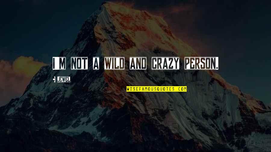 A Crazy Person Quotes By Jewel: I'm not a wild and crazy person. A Crazy Person Quotes By Jewel: I'm not a wild and crazy person.