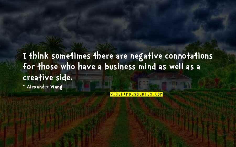 A Creative Mind Quotes By Alexander Wang: I think sometimes there are negative connotations for