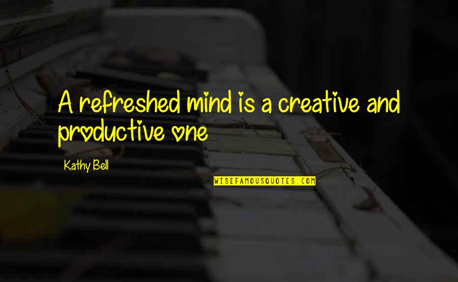 A Creative Mind Quotes By Kathy Bell: A refreshed mind is a creative and productive