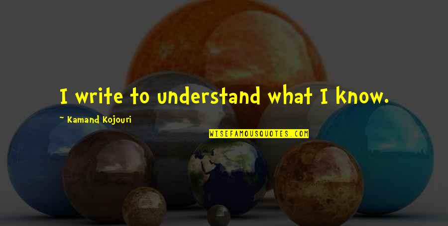 A Creative Quote Quotes By Kamand Kojouri: I write to understand what I know. A Creative Quote Quotes By Kamand Kojouri: I write to understand what I know.