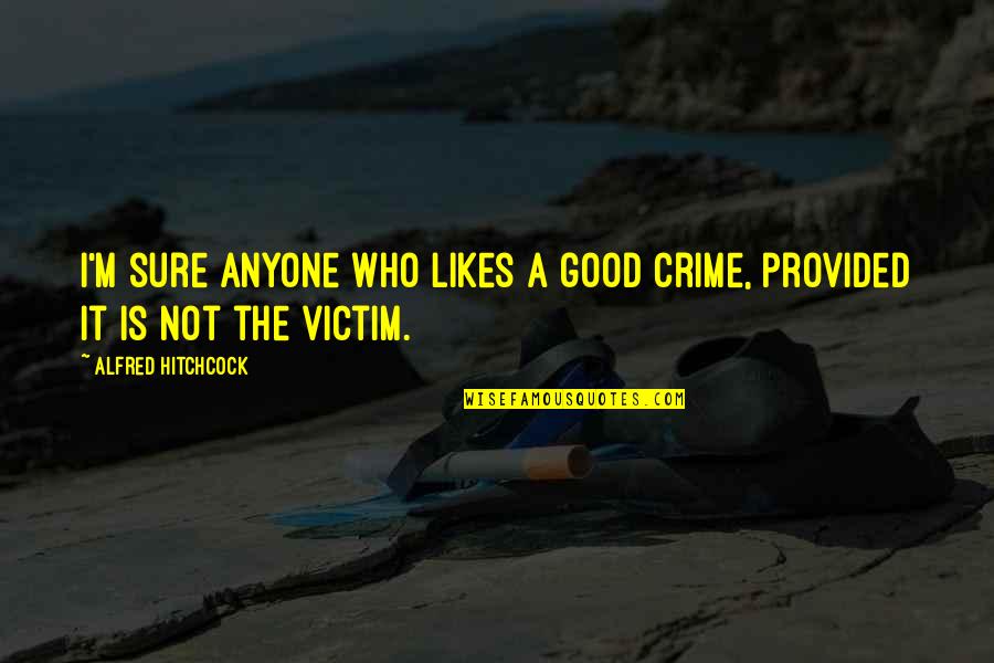 A Crime Quotes By Alfred Hitchcock: I'm sure anyone who likes a good crime,