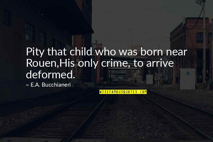 A Crime Quotes By E.A. Bucchianeri: Pity that child who was born near Rouen,His