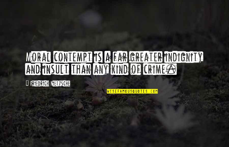 A Crime Quotes By Friedrich Nietzsche: Moral contempt is a far greater indignity and