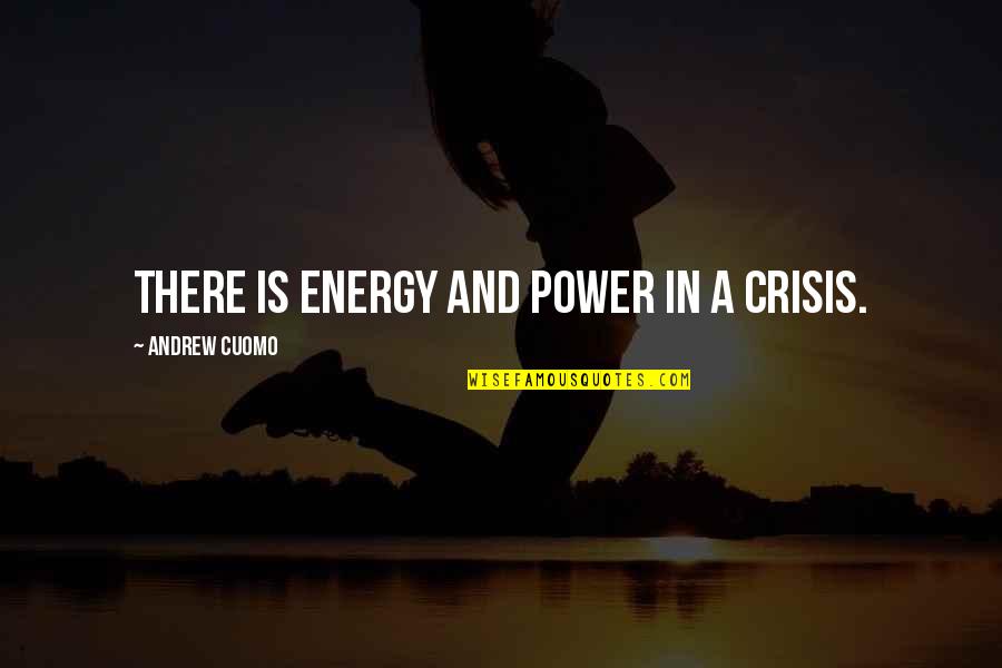 A Crisis Quotes By Andrew Cuomo: There is energy and power in a crisis. A Crisis Quotes By Andrew Cuomo: There is energy and power in a crisis.