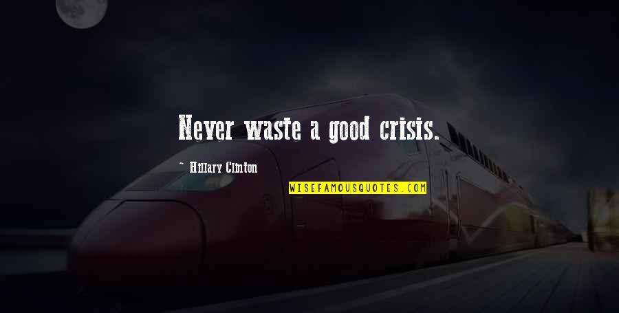 A Crisis Quotes By Hillary Clinton: Never waste a good crisis. A Crisis Quotes By Hillary Clinton: Never waste a good crisis.