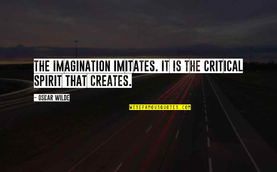 A Critical Spirit Quotes By Oscar Wilde: The imagination imitates. It is the critical spirit