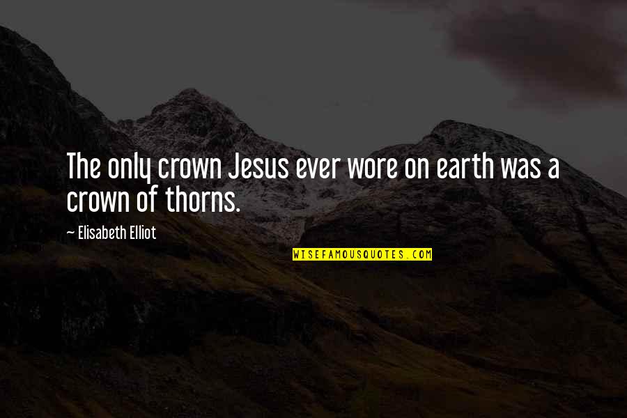 A Crown Of Thorns Quotes By Elisabeth Elliot: The only crown Jesus ever wore on earth