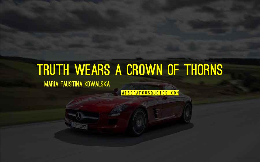 A Crown Of Thorns Quotes By Maria Faustina Kowalska: Truth wears a crown of thorns
