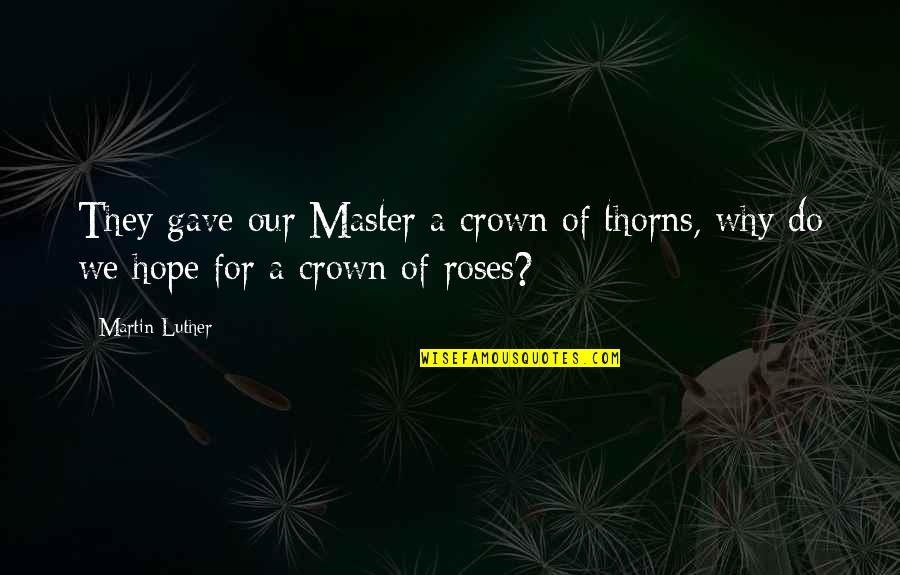A Crown Of Thorns Quotes By Martin Luther: They gave our Master a crown of thorns,