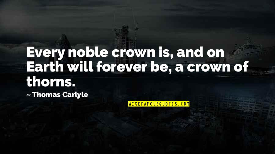 A Crown Of Thorns Quotes By Thomas Carlyle: Every noble crown is, and on Earth will