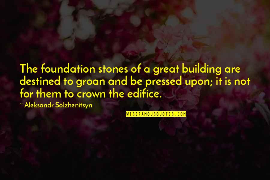A Crown Quotes By Aleksandr Solzhenitsyn: The foundation stones of a great building are