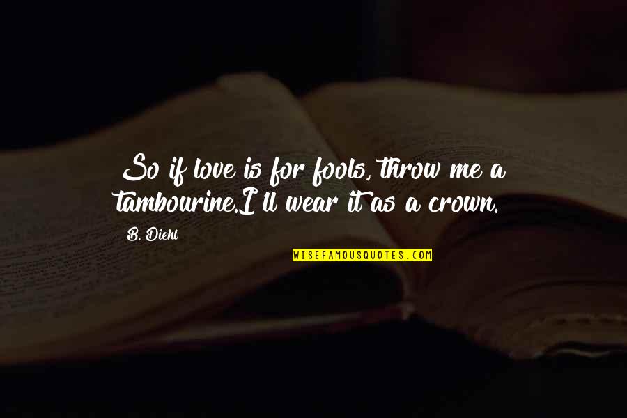 A Crown Quotes By B. Diehl: So if love is for fools, throw me