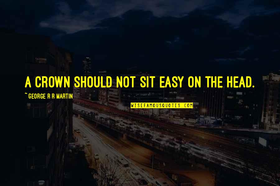 A Crown Quotes By George R R Martin: A crown should not sit easy on the A Crown Quotes By George R R Martin: A crown should not sit easy on the