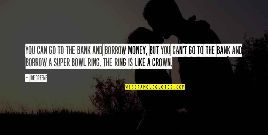 A Crown Quotes By Joe Greene: You can go to the bank and borrow