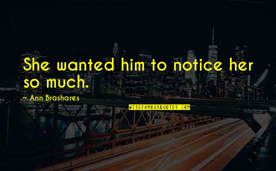 A Crush For Her Quotes By Ann Brashares: She wanted him to notice her so much.