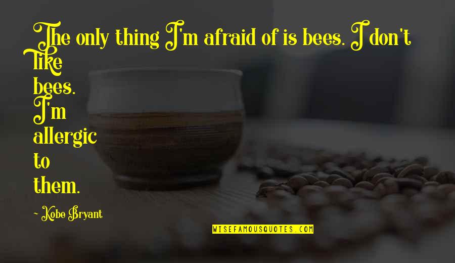 A Crush On A Friend Quotes By Kobe Bryant: The only thing I'm afraid of is bees.