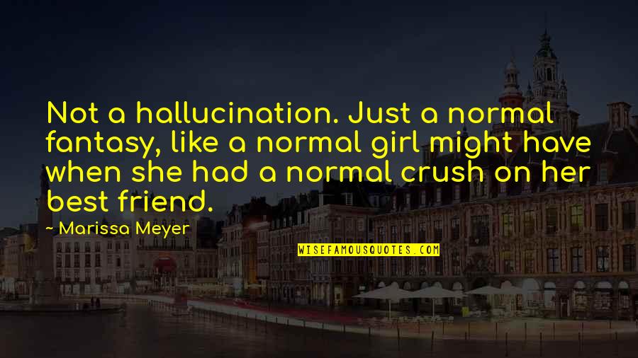 A Crush On A Friend Quotes By Marissa Meyer: Not a hallucination. Just a normal fantasy, like