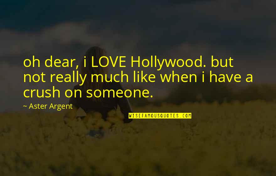 A Crush You Have Quotes By Aster Argent: oh dear, i LOVE Hollywood. but not really