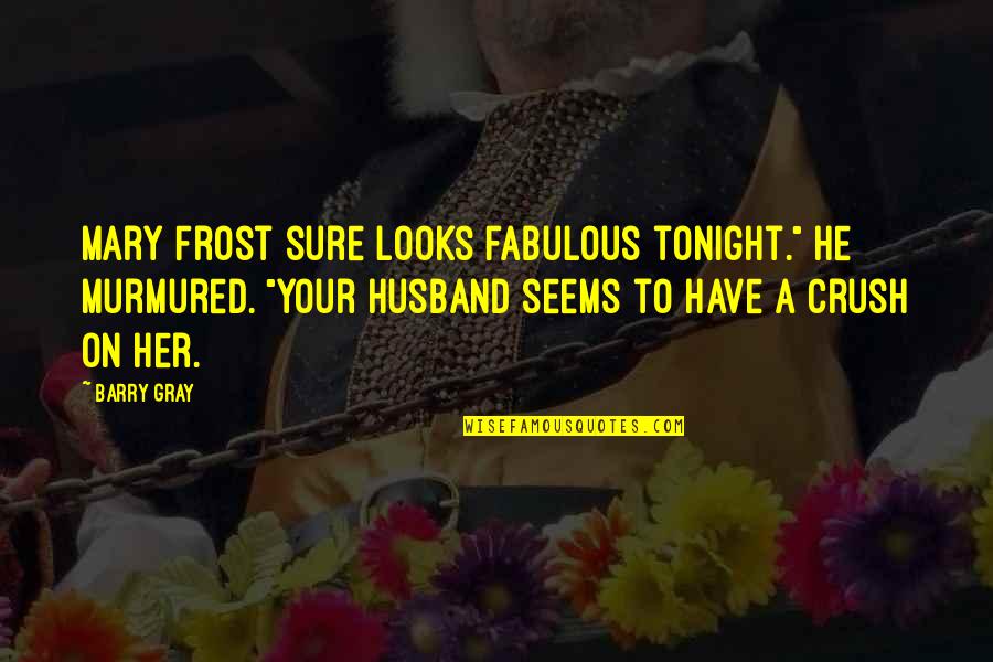 A Crush You Have Quotes By Barry Gray: Mary Frost sure looks fabulous tonight." He murmured.