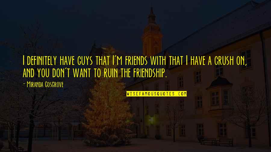 A Crush You Have Quotes By Miranda Cosgrove: I definitely have guys that I'm friends with A Crush You Have Quotes By Miranda Cosgrove: I definitely have guys that I'm friends with