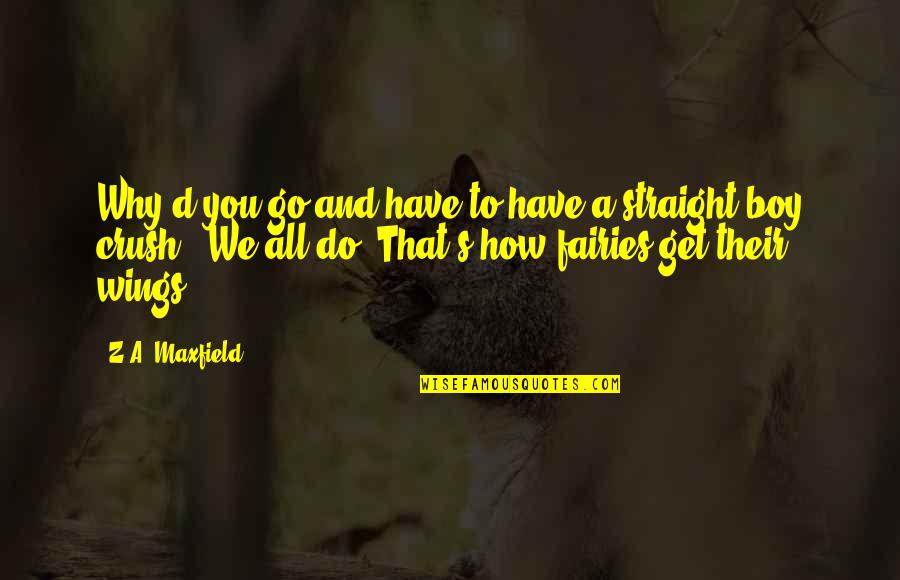 A Crush You Have Quotes By Z.A. Maxfield: Why'd you go and have to have a A Crush You Have Quotes By Z.A. Maxfield: Why'd you go and have to have a