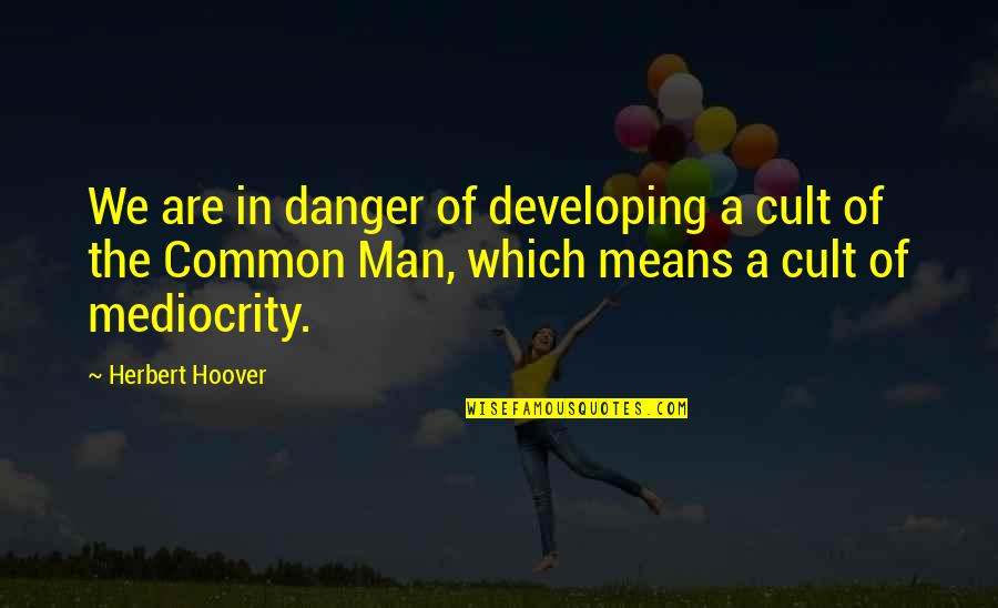 A Cult Quotes By Herbert Hoover: We are in danger of developing a cult