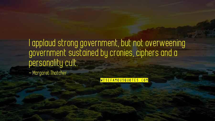 A Cult Quotes By Margaret Thatcher: I applaud strong government, but not overweening government