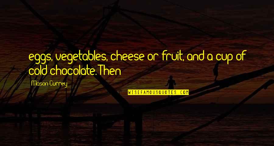 A Cup Of Chocolate Quotes By Mason Currey: eggs, vegetables, cheese or fruit, and a cup