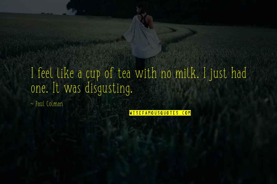 A Cup Of Milk Quotes By Paul Colman: I feel like a cup of tea with