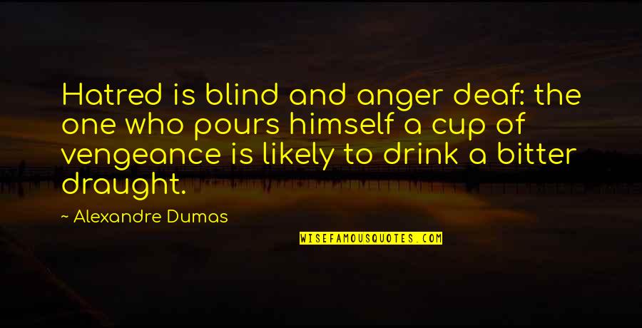A Cup Quotes By Alexandre Dumas: Hatred is blind and anger deaf: the one