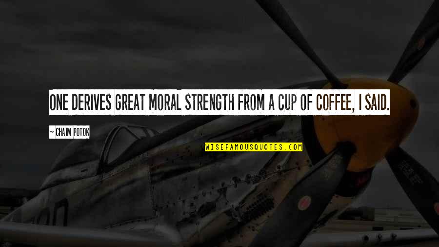 A Cup Quotes By Chaim Potok: One derives great moral strength from a cup