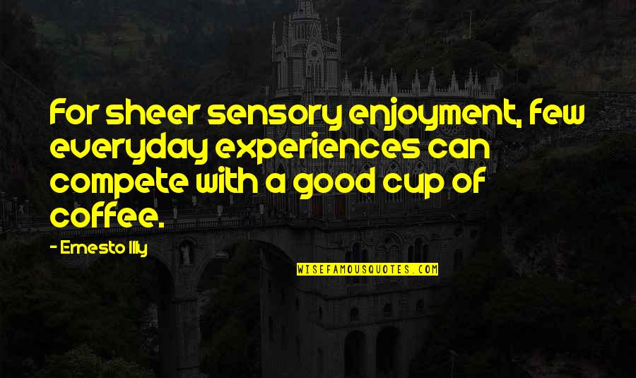A Cup Quotes By Ernesto Illy: For sheer sensory enjoyment, few everyday experiences can