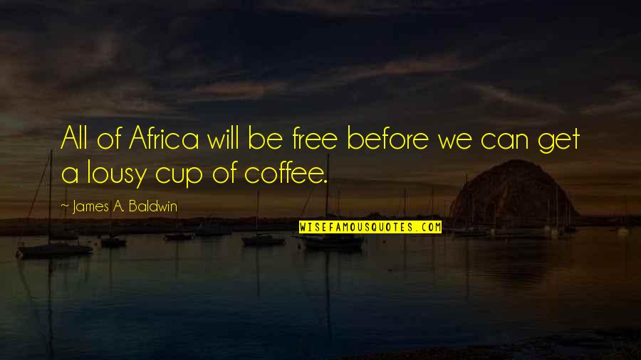 A Cup Quotes By James A. Baldwin: All of Africa will be free before we