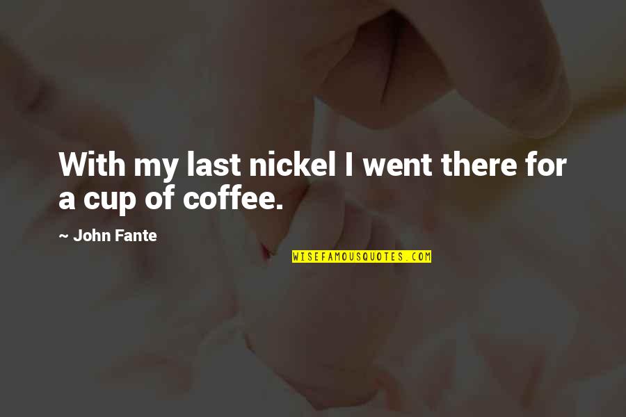 A Cup Quotes By John Fante: With my last nickel I went there for