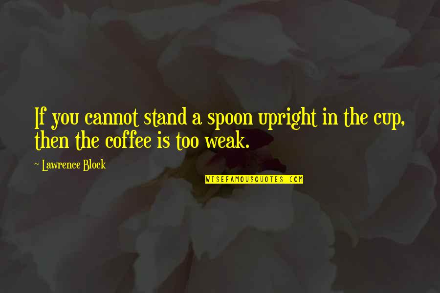 A Cup Quotes By Lawrence Block: If you cannot stand a spoon upright in
