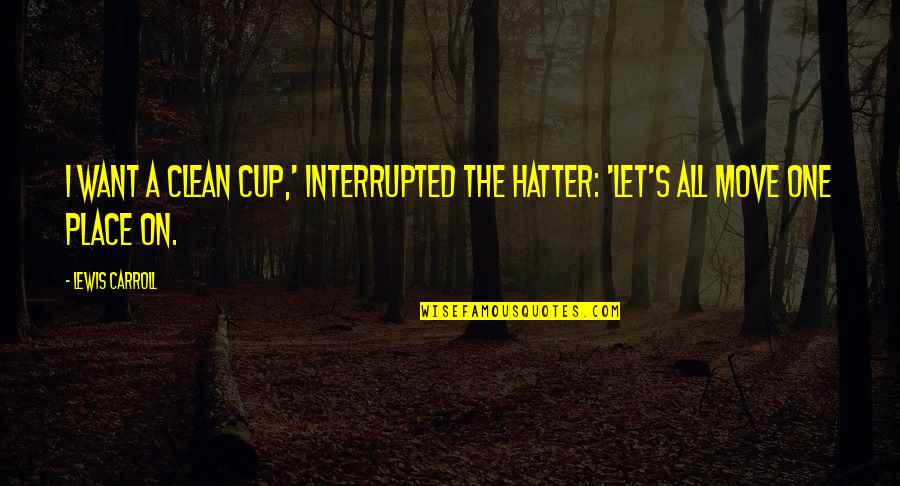A Cup Quotes By Lewis Carroll: I want a clean cup,' interrupted the Hatter: