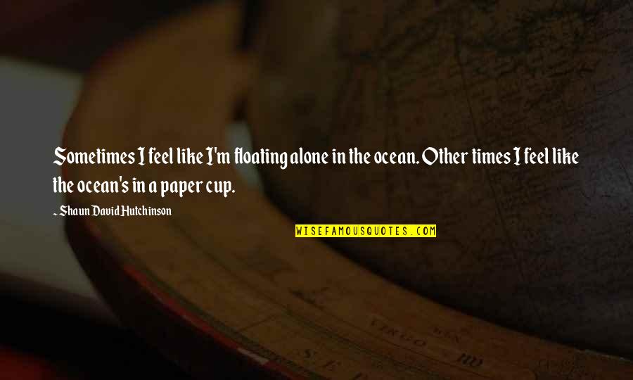 A Cup Quotes By Shaun David Hutchinson: Sometimes I feel like I'm floating alone in