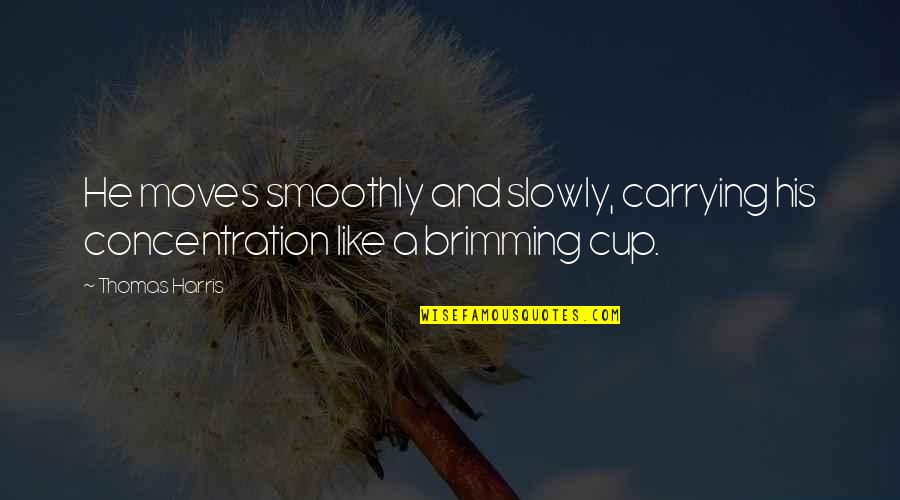 A Cup Quotes By Thomas Harris: He moves smoothly and slowly, carrying his concentration