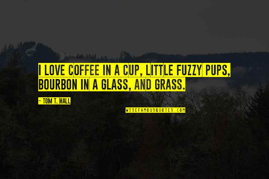 A Cup Quotes By Tom T. Hall: I love coffee in a cup, little fuzzy